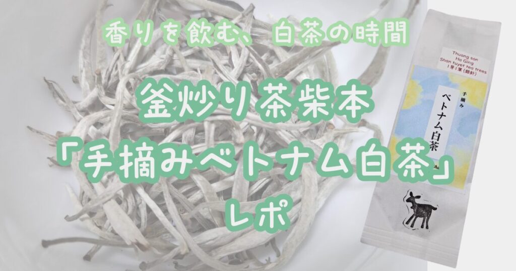 釜炒り茶柴本の手摘みベトナム白茶レポ