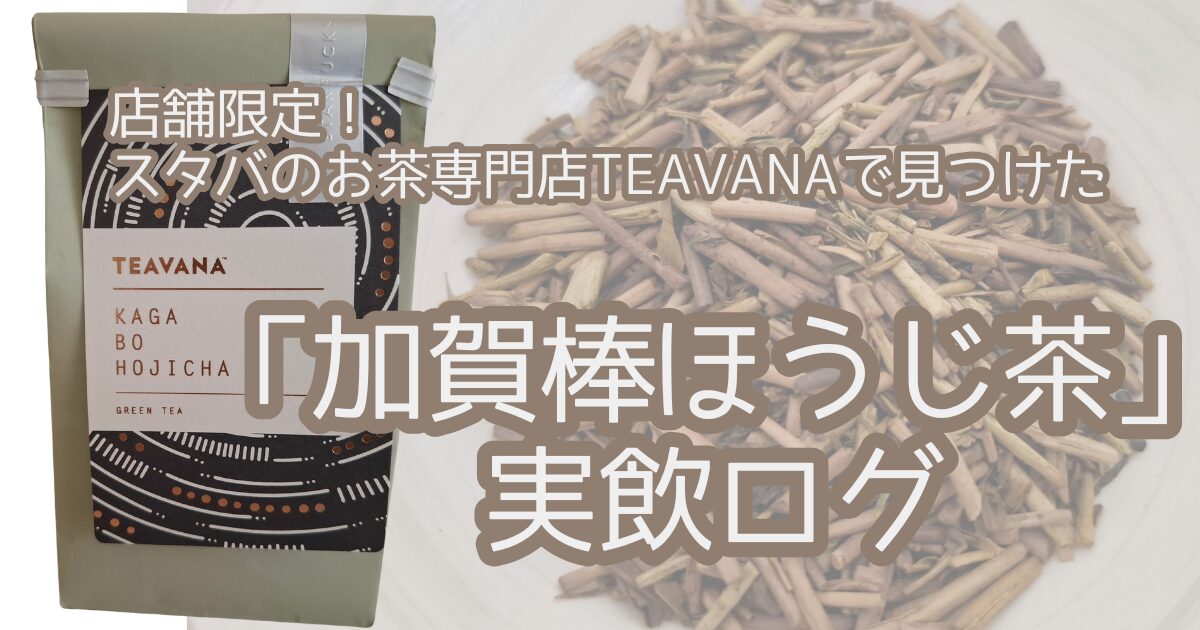 TEAVANA 加賀棒ほうじ茶実飲ログ